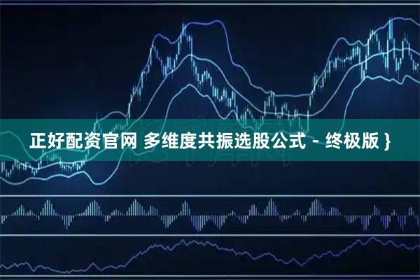 正好配资官网 多维度共振选股公式 - 终极版 }