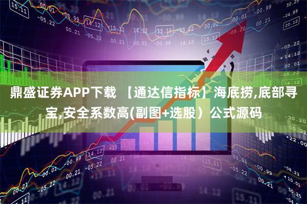 鼎盛证券APP下载 【通达信指标】海底捞,底部寻宝,安全系数高(副图+选股）公式源码