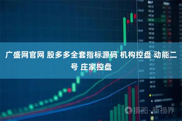 广盛网官网 股多多全套指标源码 机构控盘 动能二号 庄家控盘
