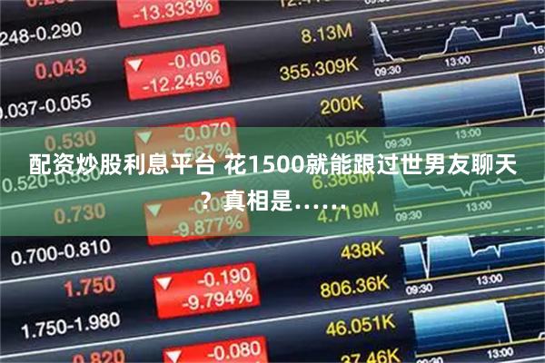 配资炒股利息平台 花1500就能跟过世男友聊天？真相是……