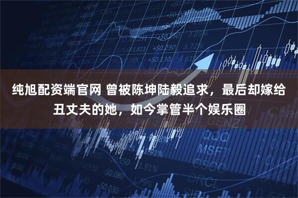 纯旭配资端官网 曾被陈坤陆毅追求，最后却嫁给丑丈夫的她，如今掌管半个娱乐圈