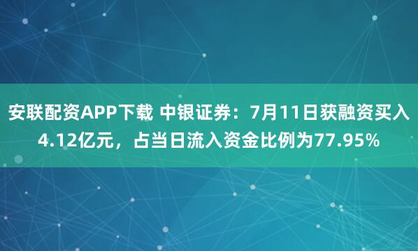 安联配资APP下载 中银证券:7月11日获融资买入4.12亿元,占当日流入资金比例为77.95%