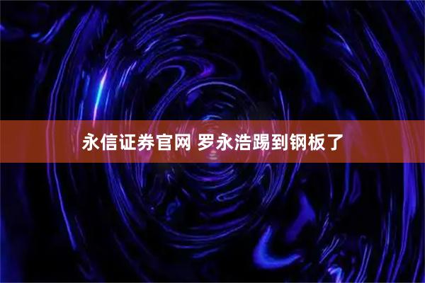 永信证券官网 罗永浩踢到钢板了
