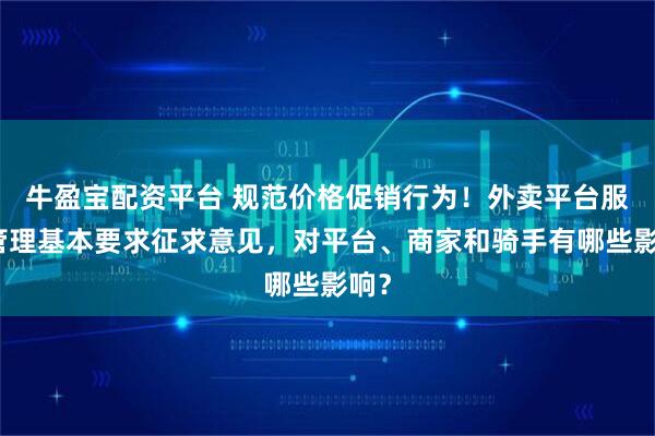 牛盈宝配资平台 规范价格促销行为！外卖平台服务管理基本要求征求意见，对平台、商家和骑手有哪些影响？