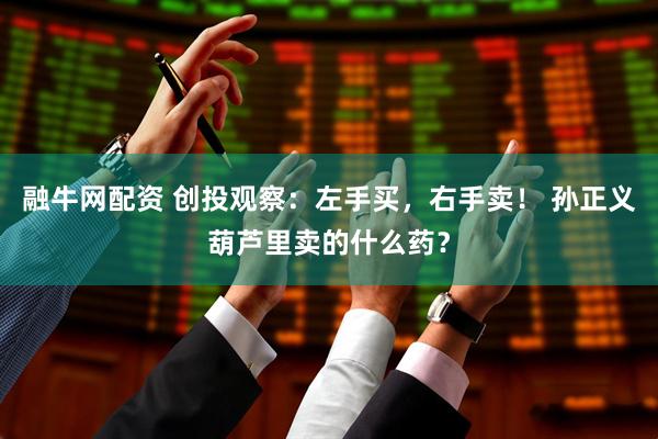 融牛网配资 创投观察：左手买，右手卖！ 孙正义葫芦里卖的什么药？