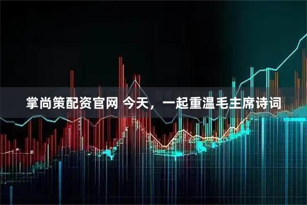 掌尚策配资官网 今天，一起重温毛主席诗词