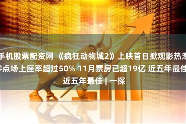 手机股票配资网 《疯狂动物城2》上映首日掀观影热潮 影院零点场上座率超过50% 11月票房已超19亿 近五年最佳 | 一探