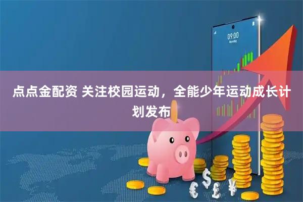 点点金配资 关注校园运动，全能少年运动成长计划发布